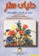 کتاب دنیای هنر: دنیای هنر گلسازی با گلهای خشک