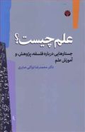 علم چیست جستارهایی درباره فلسفه پژوهش و آموزش علم