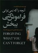 کتاب آنچه را که نمیتوانی فراموش کنی، ببخش